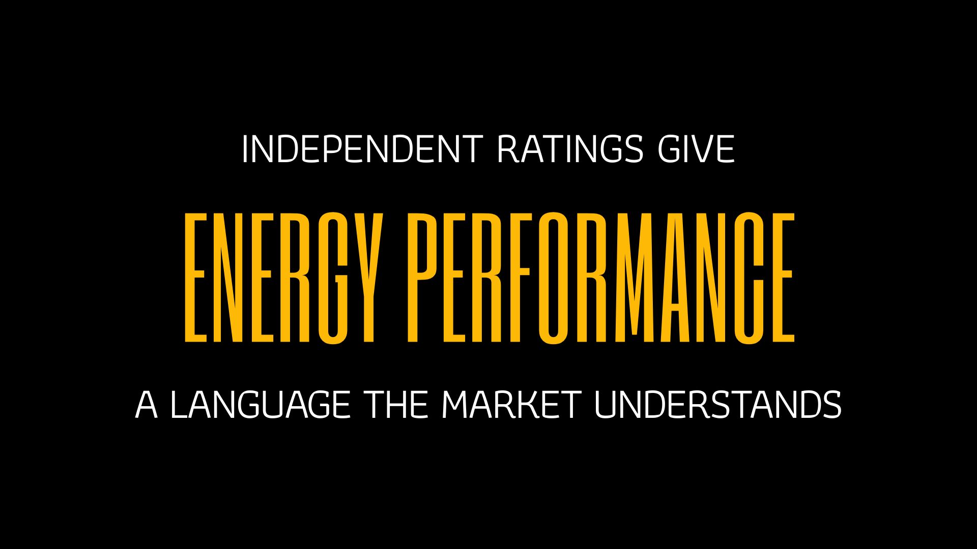 INDEPENDENT RATINGS GIVE ENERGY PERFORMANCE A LANGUAGE THE MARKET UNDERSTANDS