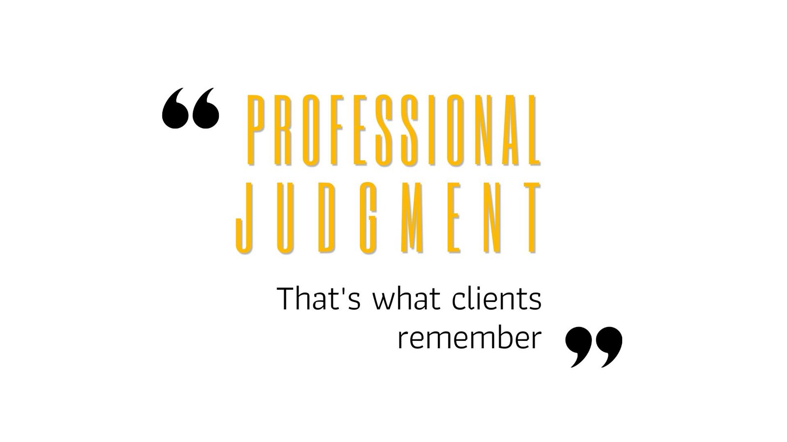 Professional judgment. That's what clients remember.