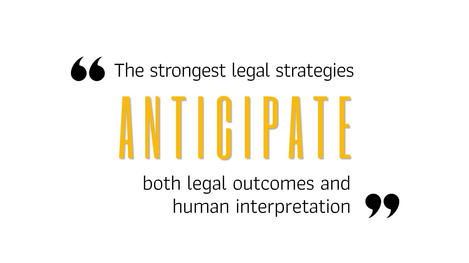 The strongest legal strategies ANTICIPATE both legal outcomes and human interpretation