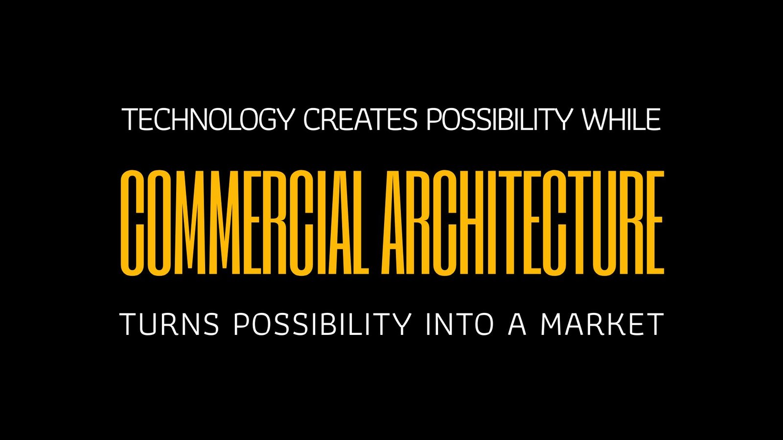 TECHNOLOGY CREATES POSSIBILITY WHILE COMMERCIAL ARCHITECTURE TURNS POSSIBILITY INTO A MARKET
