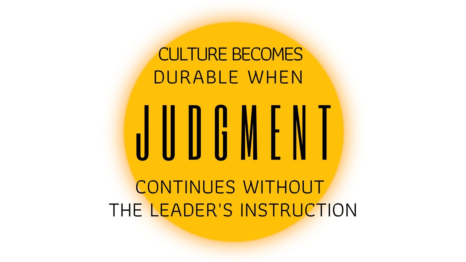 CULTURE BECOMES DURABLE WHEN JUDGMENT CONTINUES WITHOUT THE LEADER'S INSTRUCTION.