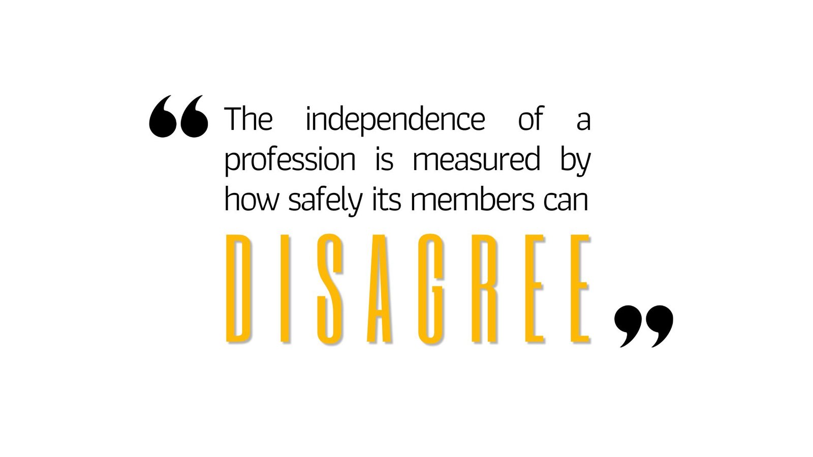 The independence of a profession is measured by how safely its members can disagree