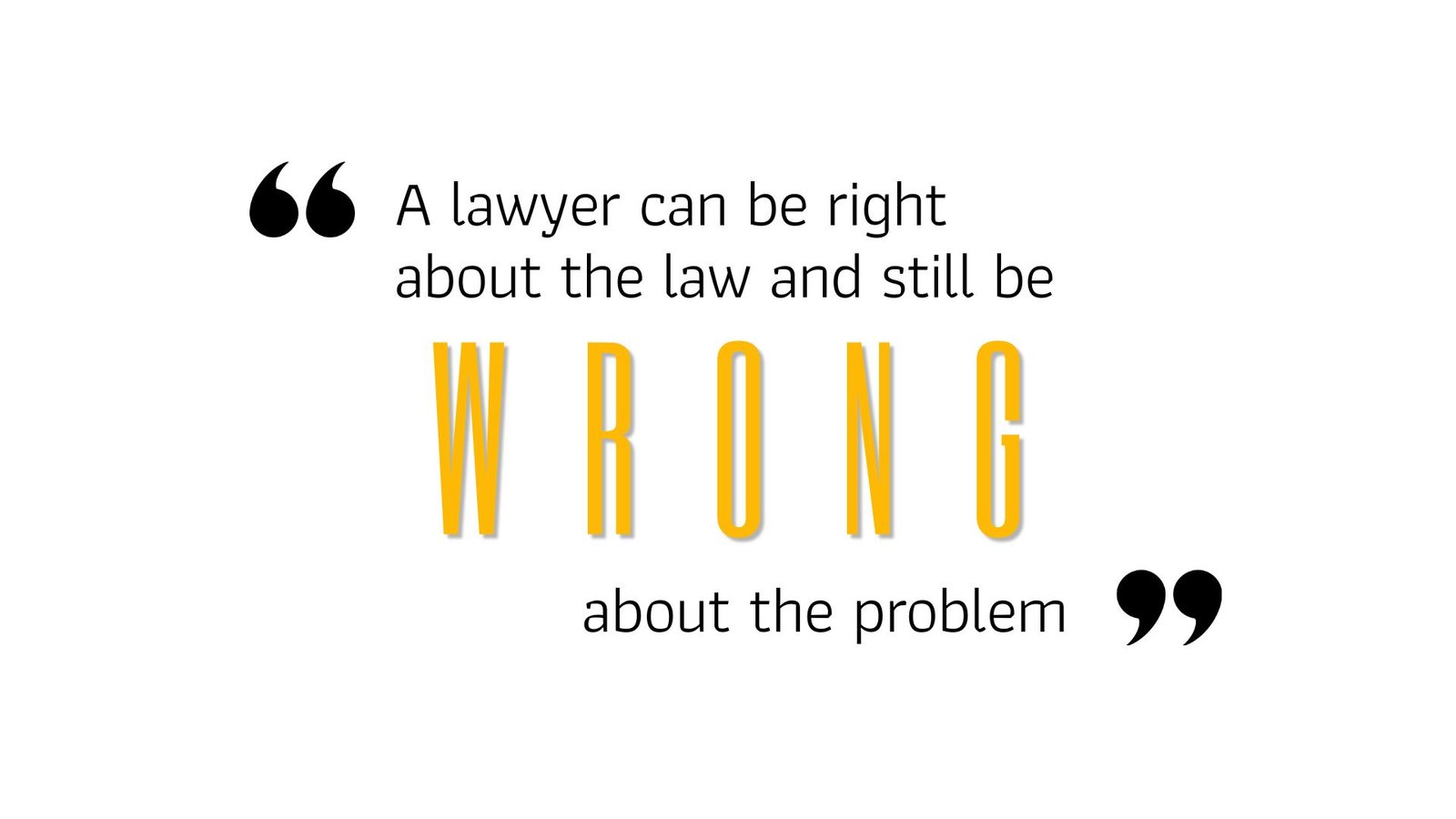 A lawyer can be right about the law and still be WRONG about the problem