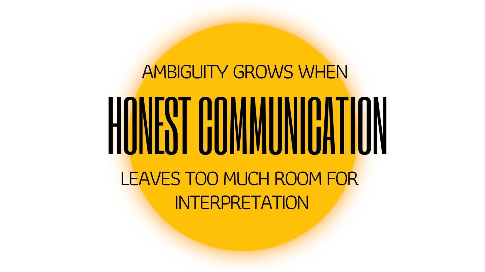 AMBIGUITY GROWS WHEN HONEST COMMUNICATION LEAVES TOO MUCH ROOM FOR INTERPRETATION. When uncertainty is unavoidable, ambiguity still has a cost