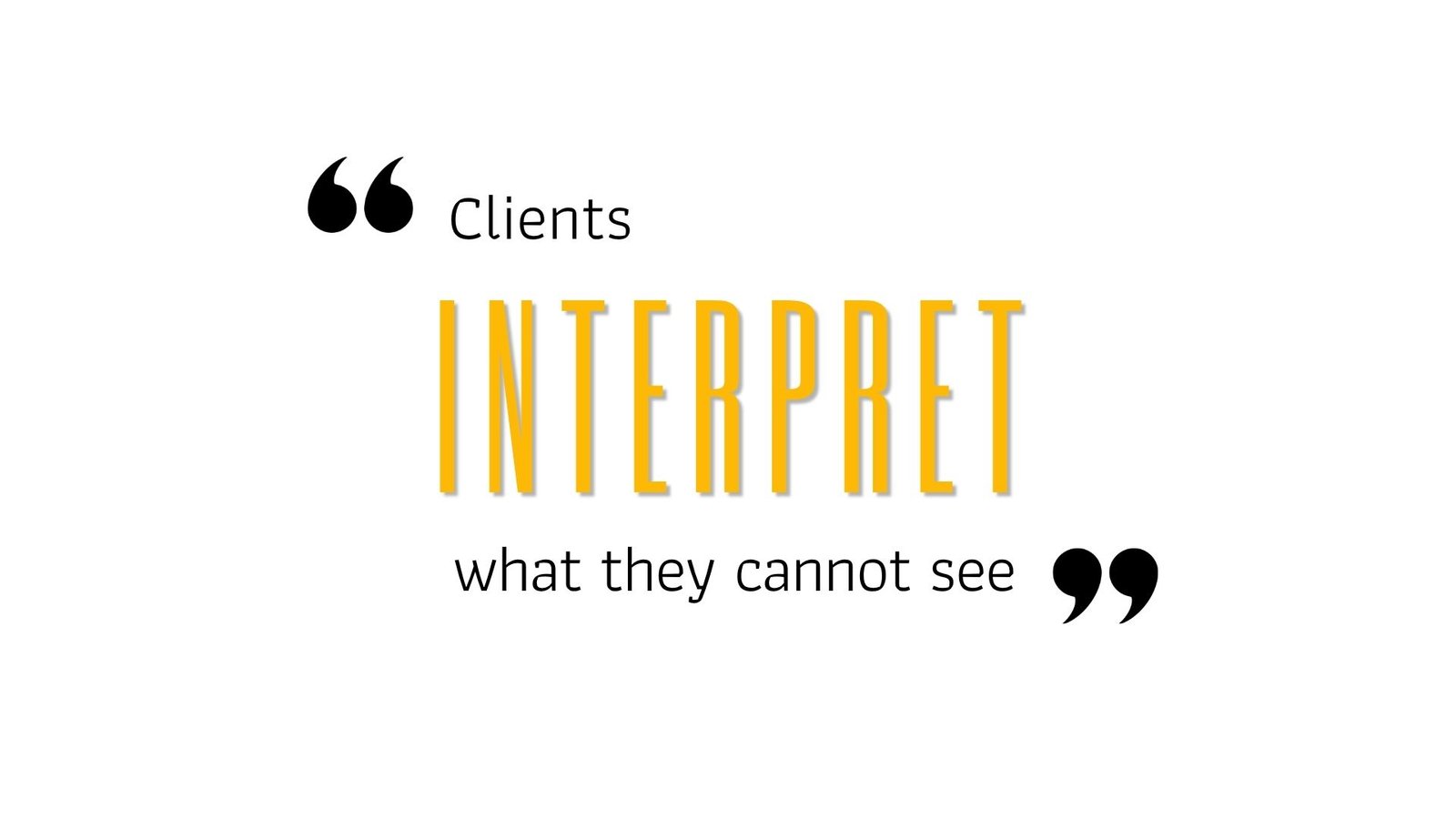 Clients INTERPRET what they cannot see