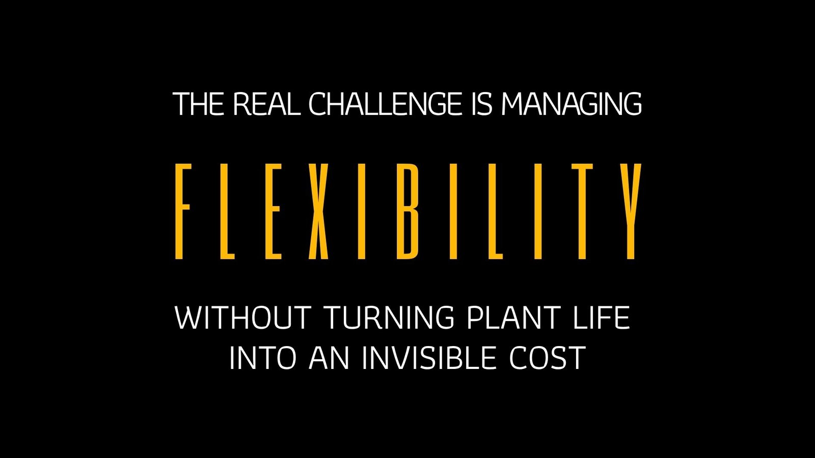 THE REAL CHALLENGE IS MANAGING FLEXIBILITY WITHOUT TURNING PLANT LIFE INTO AN INVISIBLE COST