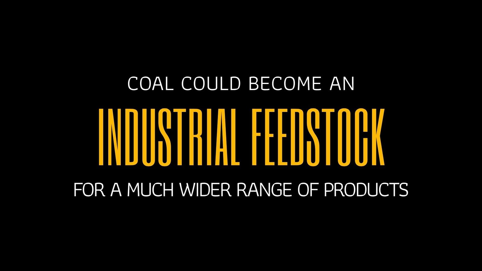COAL COULD BECOME AN INDUSTRIAL FEEDSTOCK FOR A MUCH WIDER RANGE OF PRODUCTS