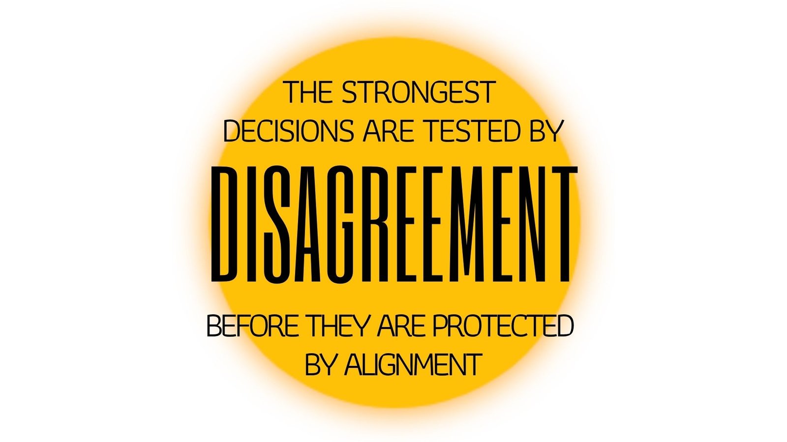THE STRONGEST DECISIONS ARE TESTED BY DISAGREEMENT BEFORE THEY ARE PROTECTED BY ALIGNMENT - The Decisions That Survive Disagreement