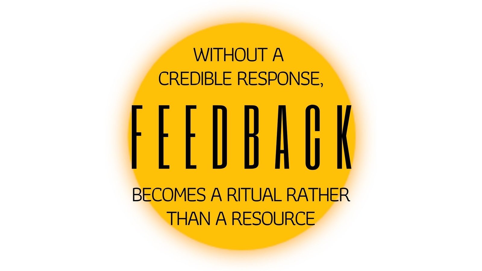 WITHOUT A CREDIBLE RESPONSE, FEEDBACK BECOMES A RITUAL RATHER THAN A RESOURCE - The Feedback Leaders Receive Is Only as Honest as the Response They Give